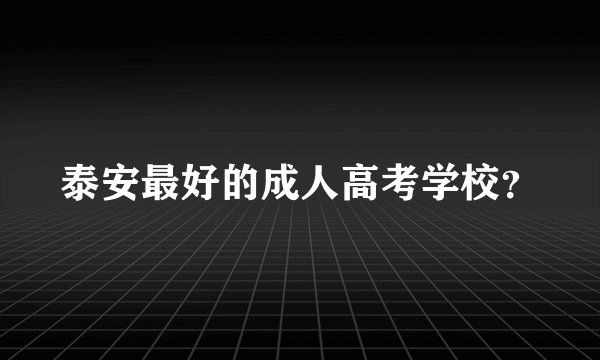 泰安最好的成人高考学校？