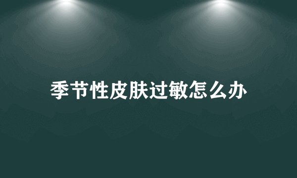 季节性皮肤过敏怎么办