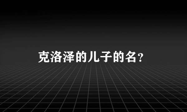 克洛泽的儿子的名？