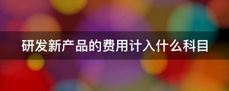 研发新产品的费用计入什么科目