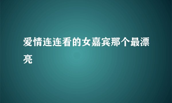 爱情连连看的女嘉宾那个最漂亮