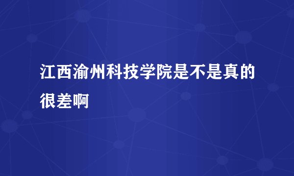 江西渝州科技学院是不是真的很差啊