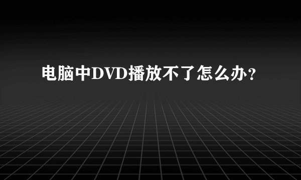 电脑中DVD播放不了怎么办?
