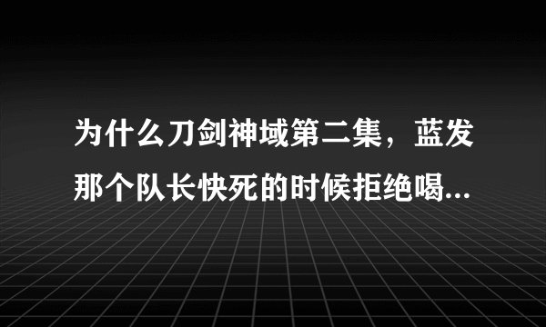 为什么刀剑神域第二集，蓝发那个队长快死的时候拒绝喝桐人给他的药？