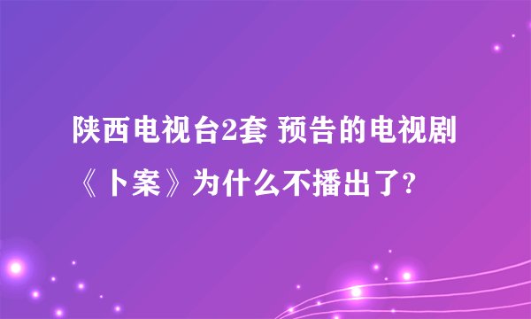 陕西电视台2套 预告的电视剧《卜案》为什么不播出了?