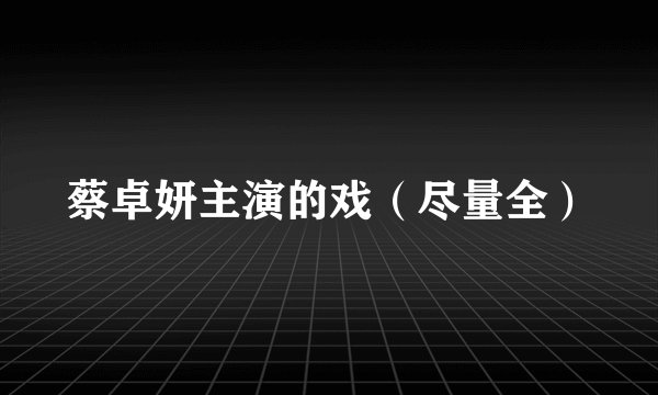 蔡卓妍主演的戏（尽量全）