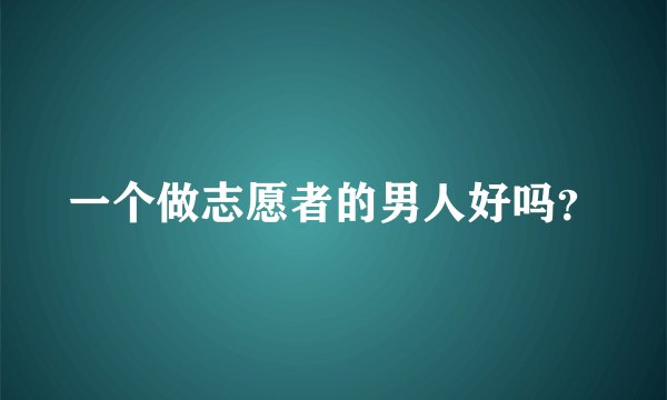 一个做志愿者的男人好吗？