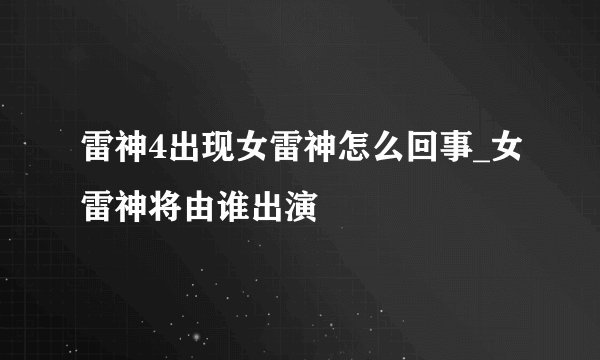 雷神4出现女雷神怎么回事_女雷神将由谁出演