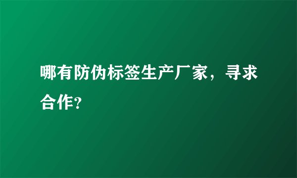 哪有防伪标签生产厂家，寻求合作？