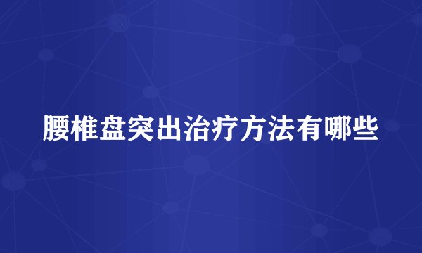 腰椎盘突出治疗方法有哪些