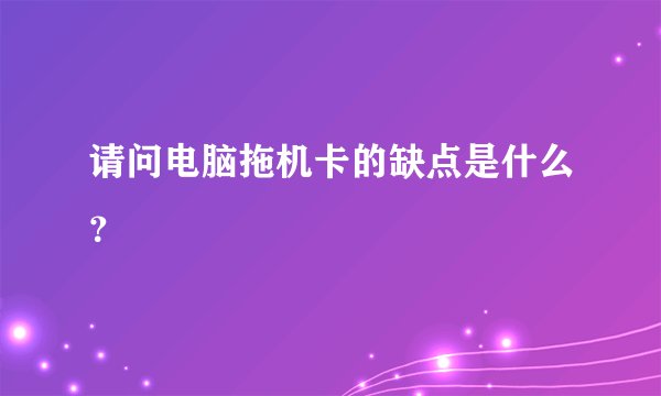 请问电脑拖机卡的缺点是什么？