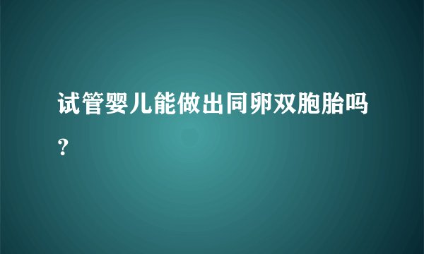 试管婴儿能做出同卵双胞胎吗？