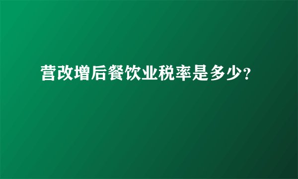 营改增后餐饮业税率是多少？