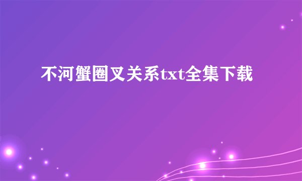 不河蟹圈叉关系txt全集下载