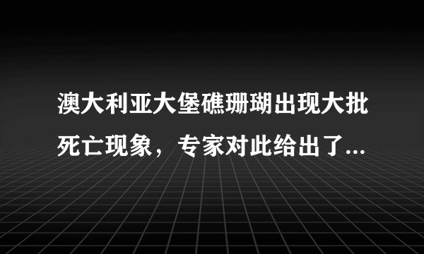 澳大利亚大堡礁珊瑚出现大批死亡现象,专家对此给出了什么解释?
