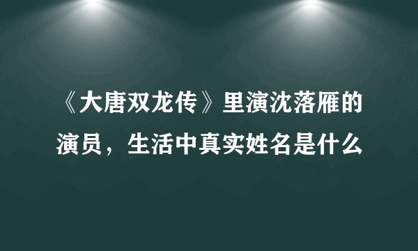 《大唐双龙传》里演沈落雁的演员，生活中真实姓名是什么