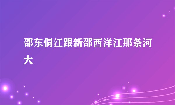 邵东侗江跟新邵西洋江那条河大