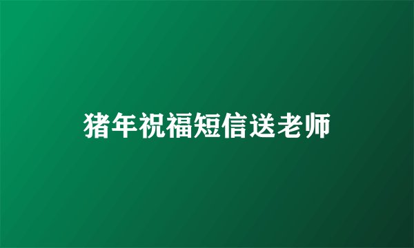 猪年祝福短信送老师