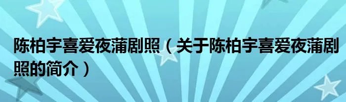 陈柏宇喜爱夜蒲剧照（关于陈柏宇喜爱夜蒲剧照的简介）