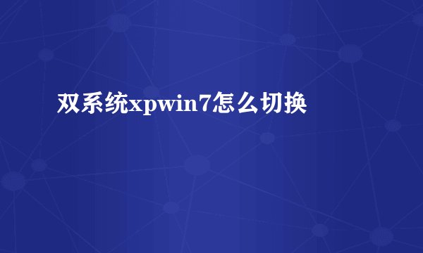 双系统xpwin7怎么切换