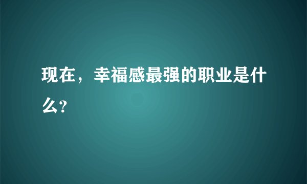 现在，幸福感最强的职业是什么？