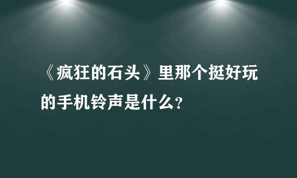 《疯狂的石头》里那个挺好玩的手机铃声是什么？