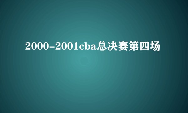2000-2001cba总决赛第四场