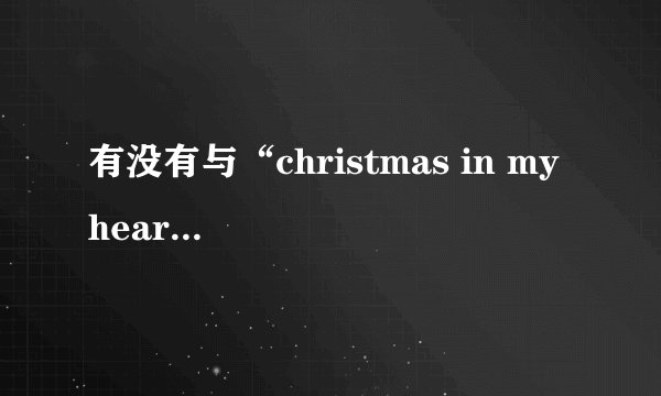 有没有与“christmas in my heart”、“i stay in love”风格相同的欧美歌?（女声））  有没有与“christmas in my heart”、“i stay in love”风格相同的欧美歌?（女声的）  还有没有与她们风格相同的女歌手?  其他好听的歌都可以介绍,重点放在前1、2问.  尽量不要复制,我不想把时间浪费在在答案中找答案的地方上.  如果答案非常好,我会追加分数,
