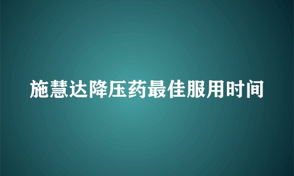 施慧达降压药最佳服用时间
