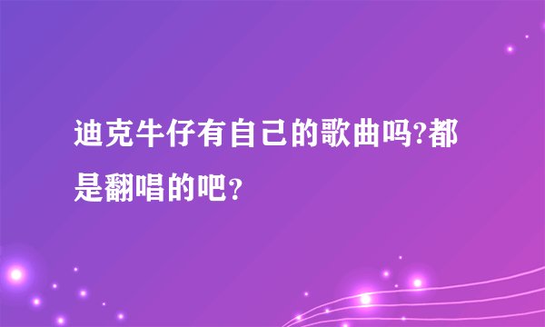 迪克牛仔有自己的歌曲吗?都是翻唱的吧？