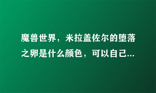 魔兽世界，米拉盖佐尔的堕落之卵是什么颜色，可以自己选颜色吗？