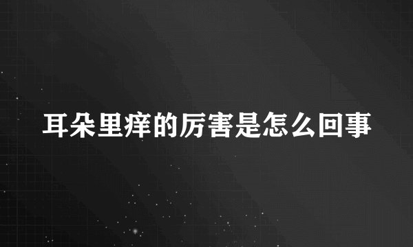 耳朵里痒的厉害是怎么回事