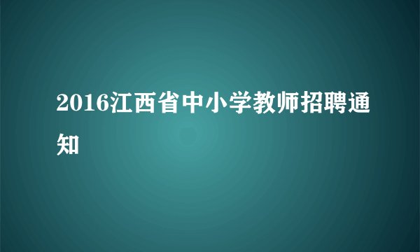 2016江西省中小学教师招聘通知