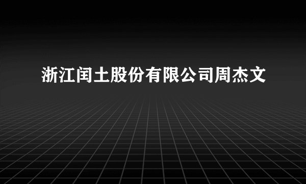 浙江闰土股份有限公司周杰文