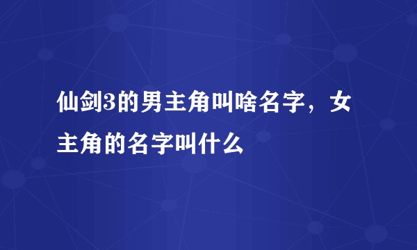 仙剑3的男主角叫啥名字，女主角的名字叫什么