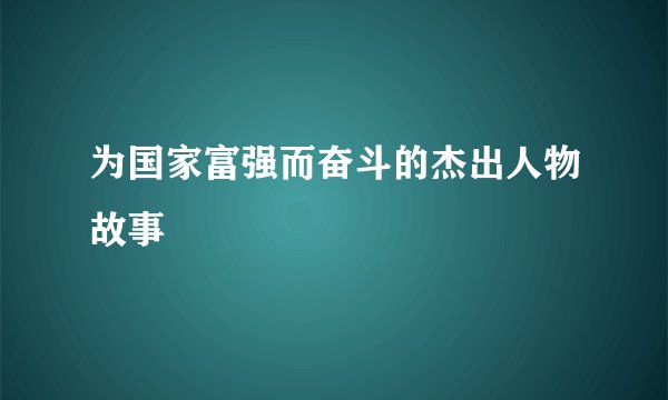 为国家富强而奋斗的杰出人物故事