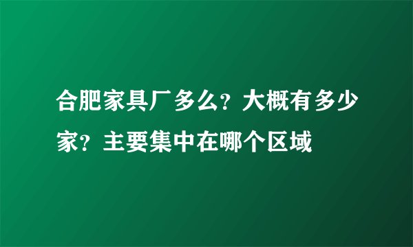 合肥家具厂多么？大概有多少家？主要集中在哪个区域