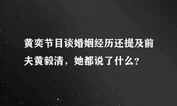 黄奕节目谈婚姻经历还提及前夫黄毅清，她都说了什么？