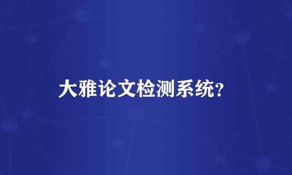大雅论文检测系统？