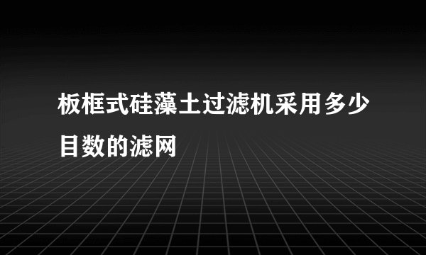 板框式硅藻土过滤机采用多少目数的滤网