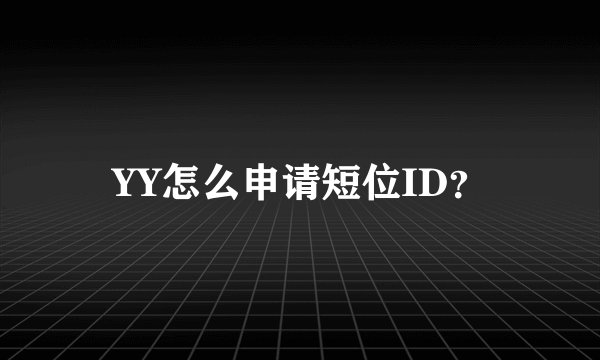 YY怎么申请短位ID？