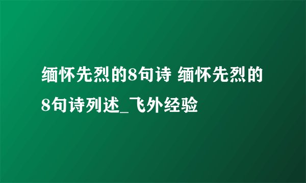 缅怀先烈的8句诗 缅怀先烈的8句诗列述_飞外经验