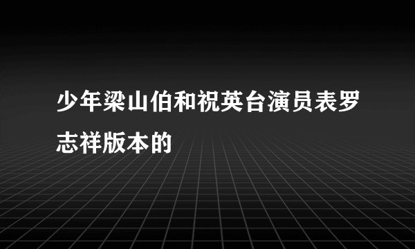 少年梁山伯和祝英台演员表罗志祥版本的