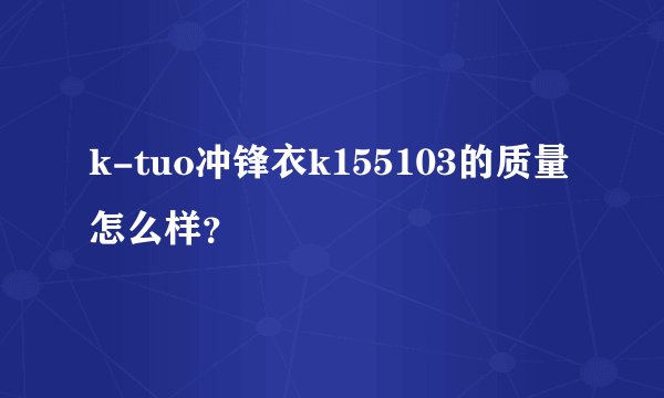 k-tuo冲锋衣k155103的质量怎么样？