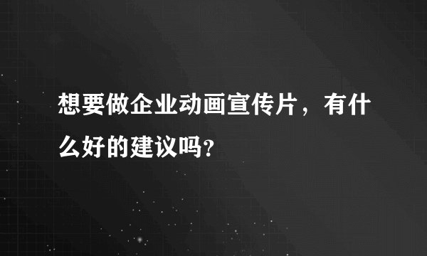 想要做企业动画宣传片，有什么好的建议吗？