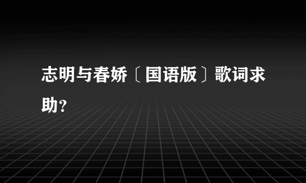志明与春娇〔国语版〕歌词求助？