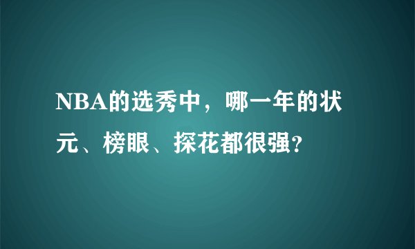 NBA的选秀中，哪一年的状元、榜眼、探花都很强？