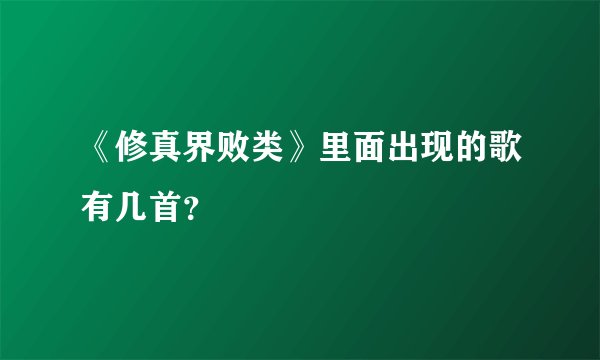 《修真界败类》里面出现的歌有几首？