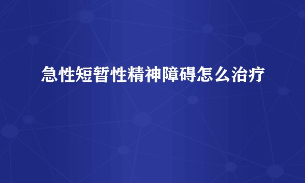 急性短暂性精神障碍怎么治疗