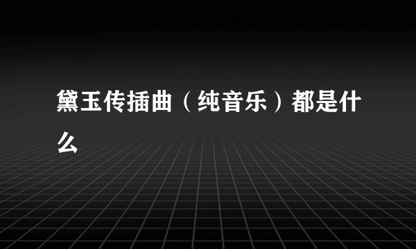 黛玉传插曲（纯音乐）都是什么